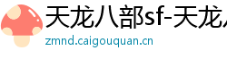 天龙八部sf-天龙八部私服网站-每日新开天龙八部发布网